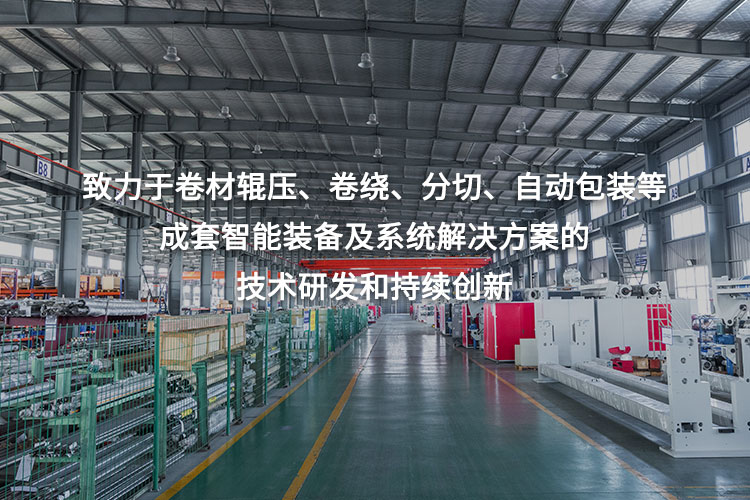 致力于卷材輥壓、卷繞、分切、自動(dòng)包裝等成套智能裝備及系統(tǒng)解決方案的技術(shù)研發(fā)和持續(xù)創(chuàng)新